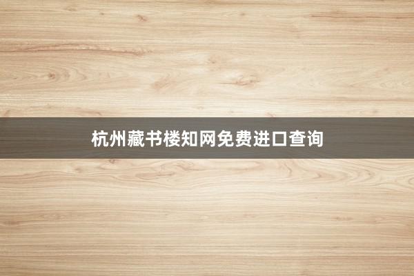 杭州藏书楼知网免费进口查询