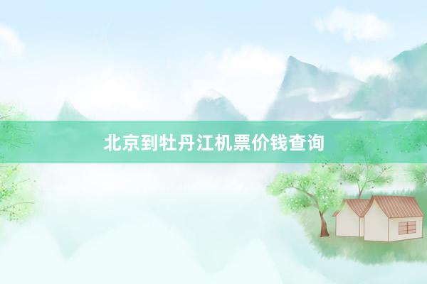 北京到牡丹江机票价钱查询