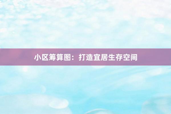 小区筹算图：打造宜居生存空间